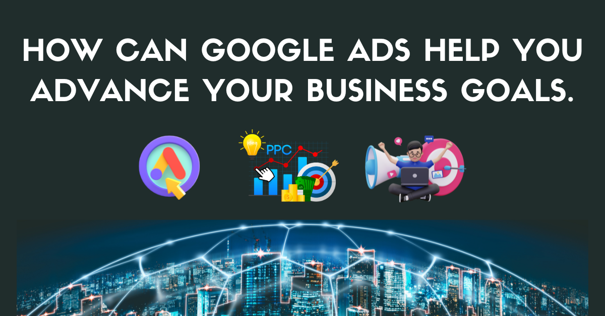 How Can Google Ads Help You Advance Your Business Goals.