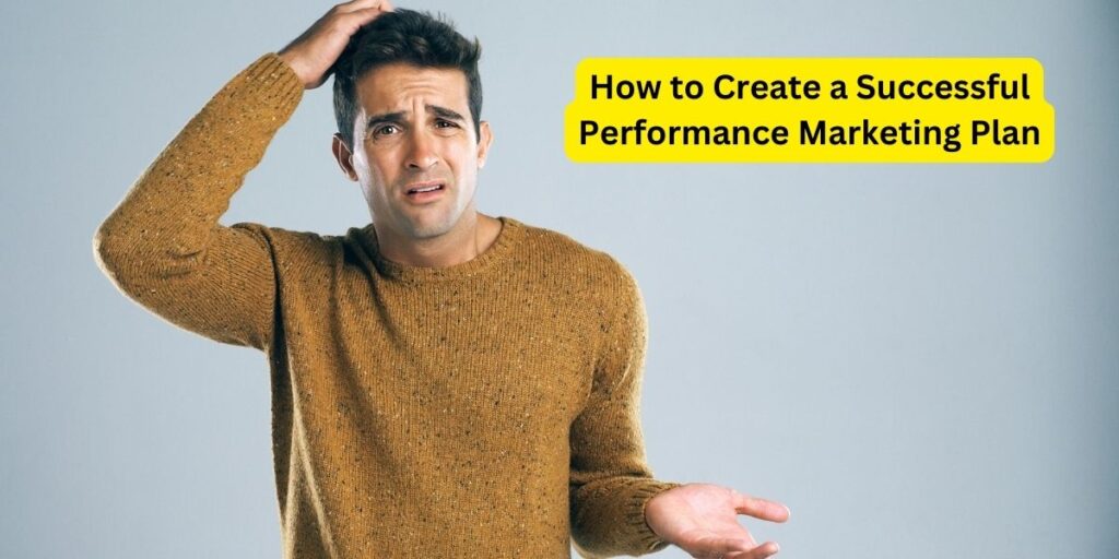 how to create succesfully performance marketing plan
